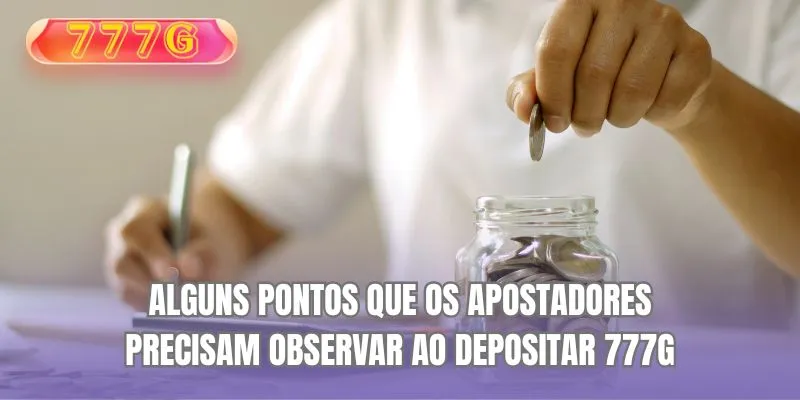 Alguns pontos que os apostadores precisam observar ao depositar 777G
